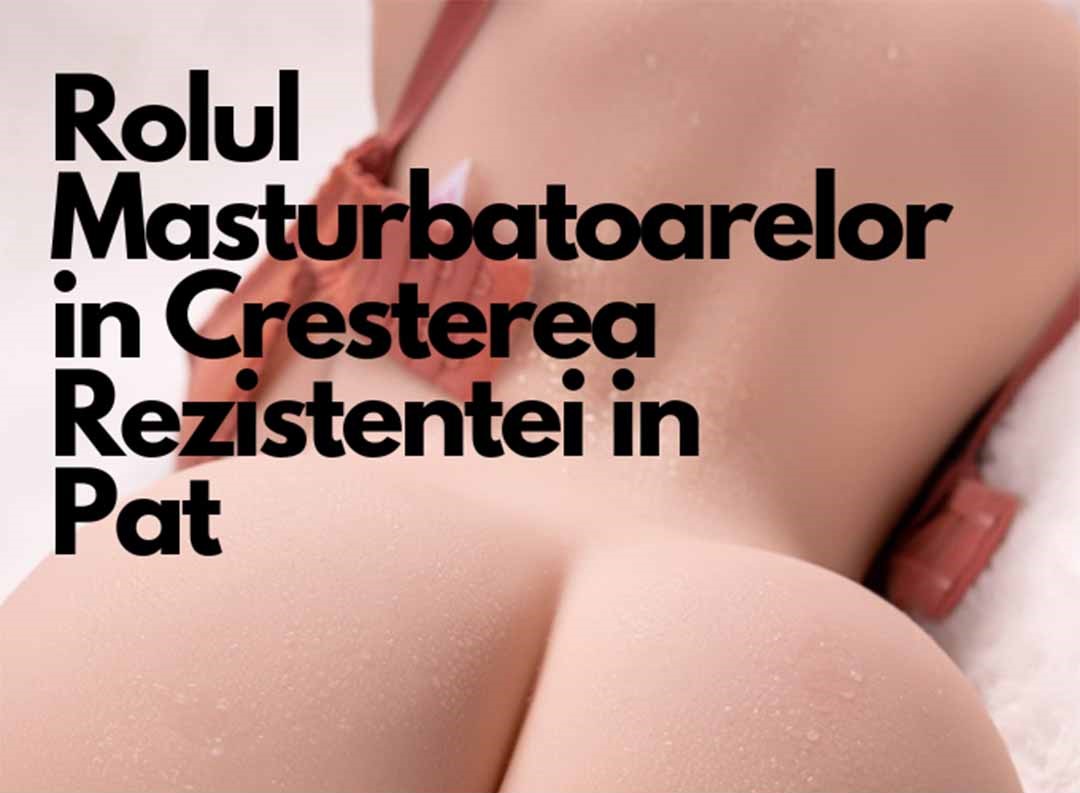 Rolul Masturbatoarelor in Cresterea Rezistentei in Pat