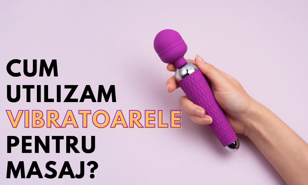 Cum Utilizam Vibratoarele pentru Masaj